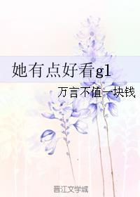 她有点好看gl作者万言不值一块钱