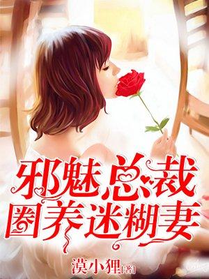 邪魅总裁圈养迷糊妻TXT