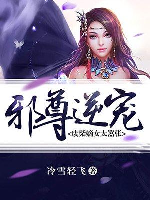 邪尊逆宠废柴嫡女太嚣张 TXT