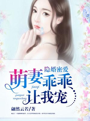 隐婚密爱萌妻乖乖让我宠 翩然云若