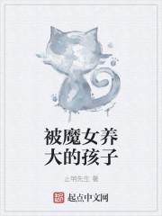 被魔女养大的孩子把你变成猪