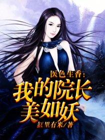 医色生香我的院长美如妖无删减版