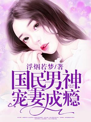 国民男神宠妻成瘾全文