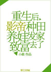 重生后影帝种田养娃发家致富去了全文免费阅读