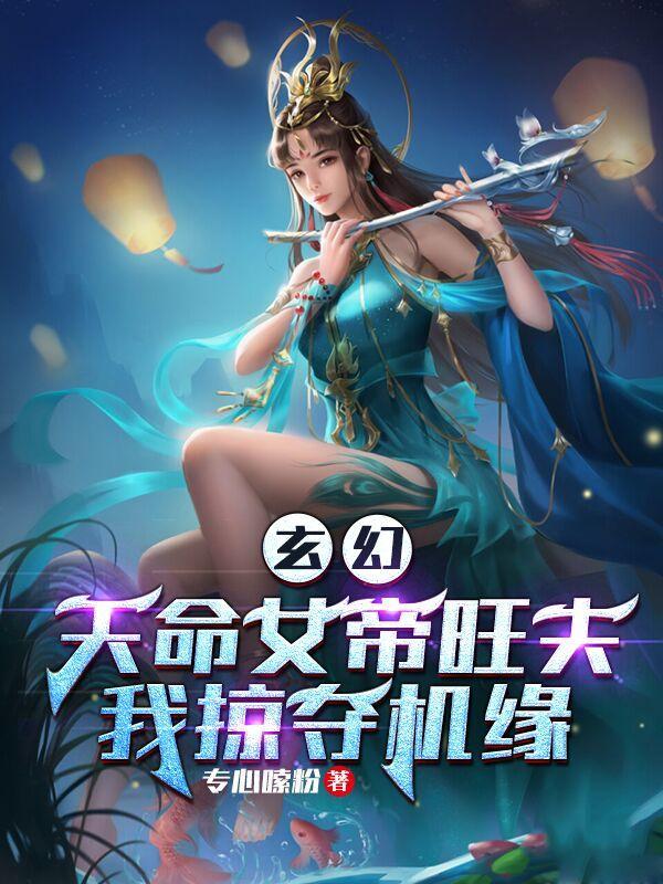 玄幻天命女帝旺夫我掠夺机缘七天上榜