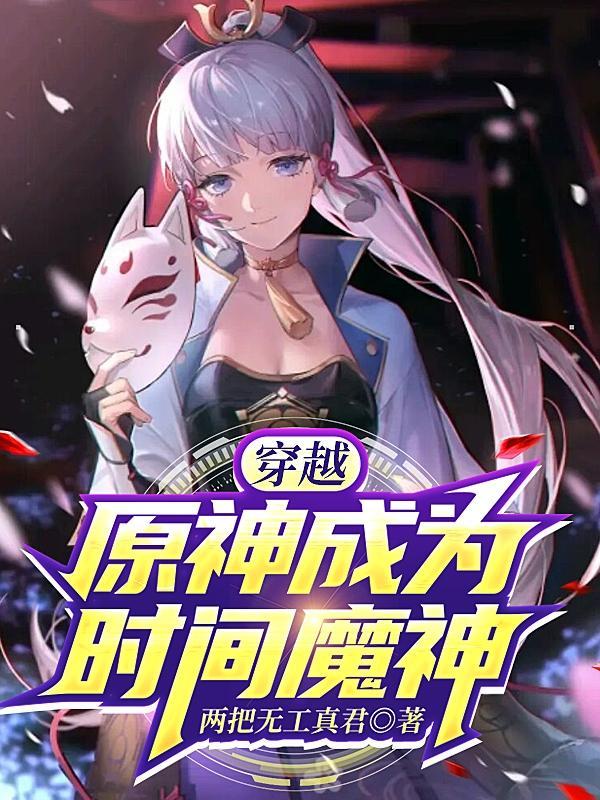 穿越原神成为时间魔神 两把无工真君