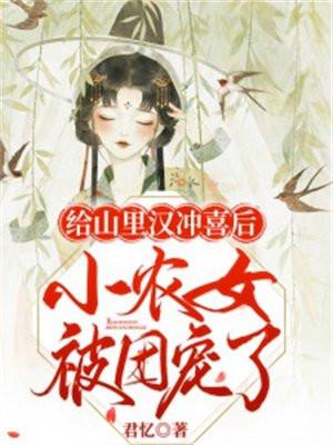 给山里汉冲喜后小农女被团宠了免费阅读