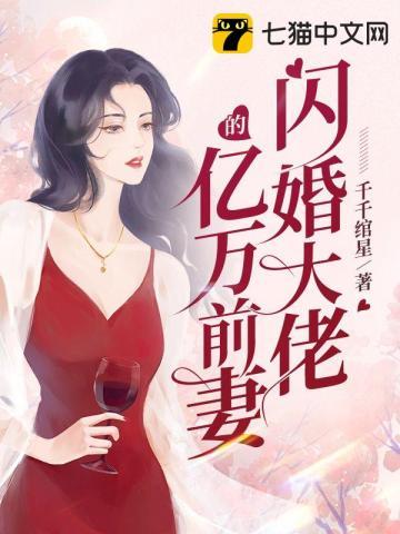 闪婚大佬的亿万前妻全文阅读