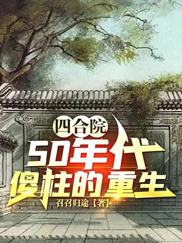 四合院50年代傻柱的重生召召归途