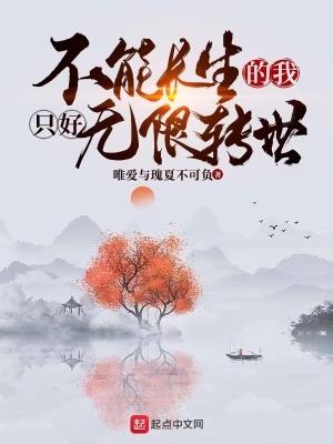 不能长生的我只好无限转世无错版