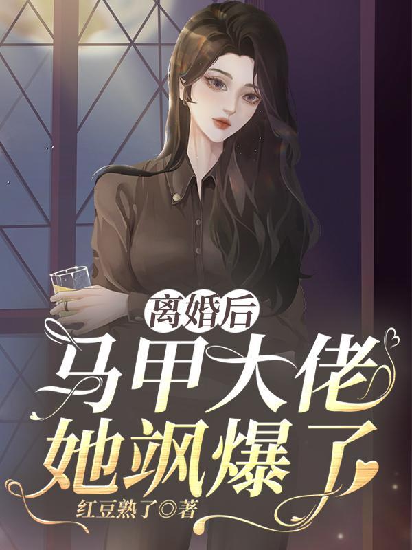 离婚后前妻她成了马甲大佬